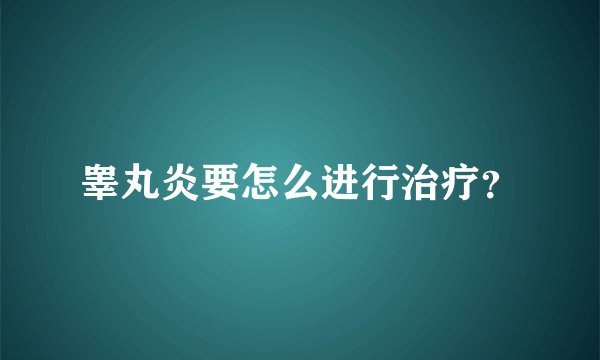睾丸炎要怎么进行治疗？