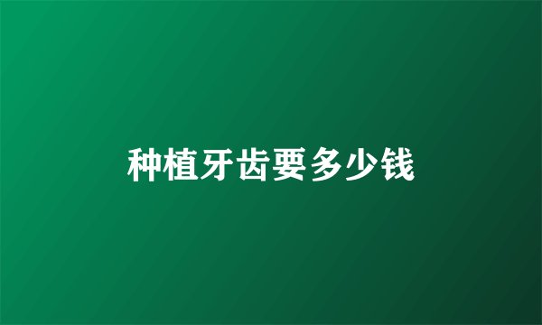 种植牙齿要多少钱