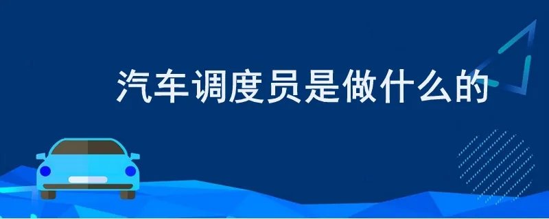 车辆调度员是做什么的,什么是车辆调度员