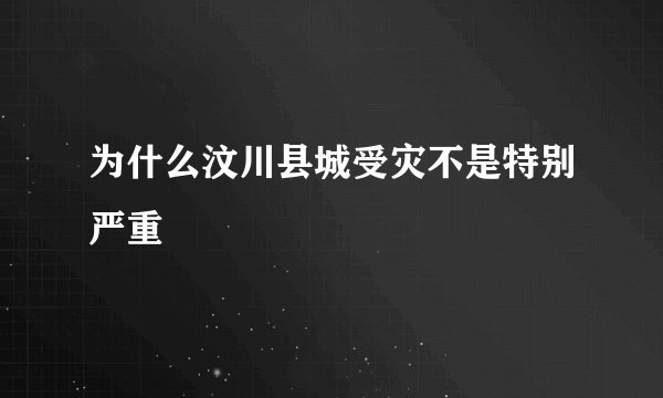 为什么汶川县城受灾不是特别严重