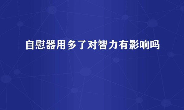 自慰器用多了对智力有影响吗