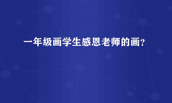 一年级画学生感恩老师的画？