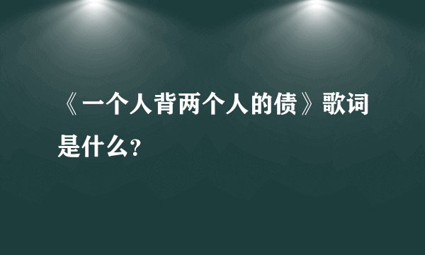 《一个人背两个人的债》歌词是什么？