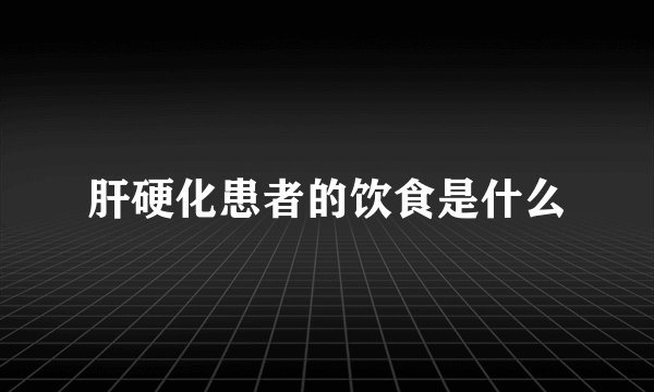 肝硬化患者的饮食是什么