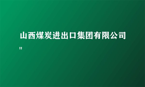 山西煤炭进出口集团有限公司