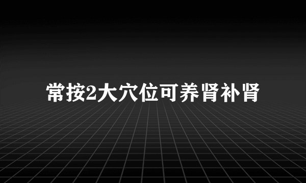 常按2大穴位可养肾补肾