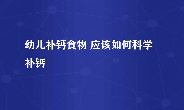 幼儿补钙食物 应该如何科学补钙