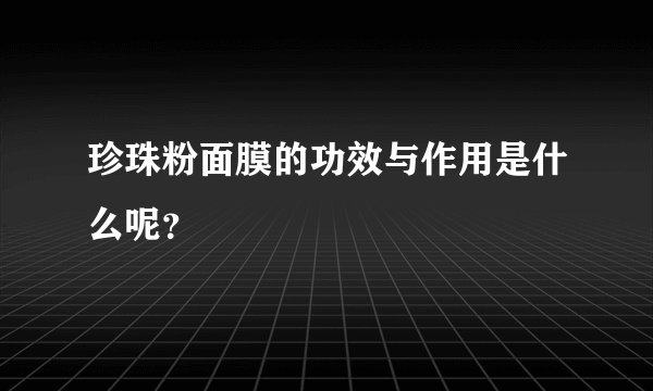 珍珠粉面膜的功效与作用是什么呢？