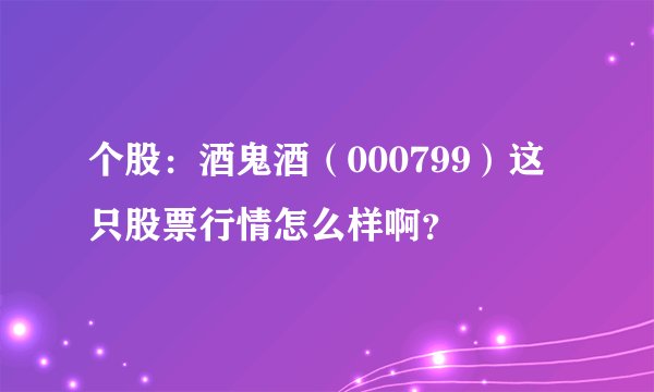 个股：酒鬼酒（000799）这只股票行情怎么样啊？