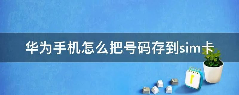 华为手机怎么把号码存到sim卡