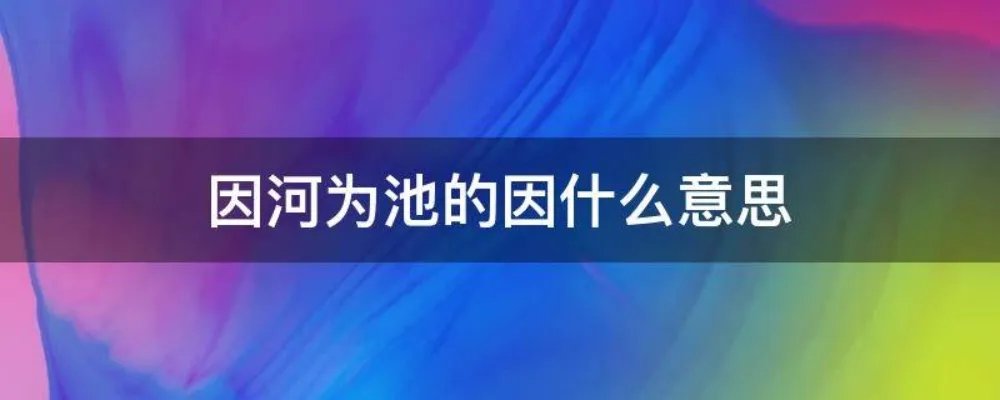 因河为池的因什么意思
