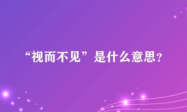 “视而不见”是什么意思？