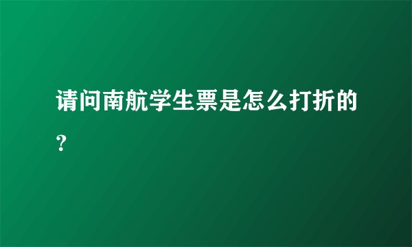 请问南航学生票是怎么打折的？