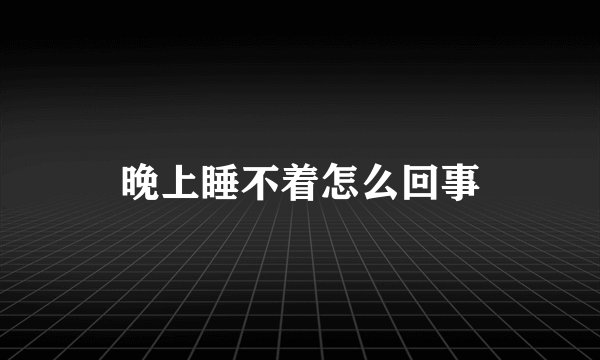 晚上睡不着怎么回事