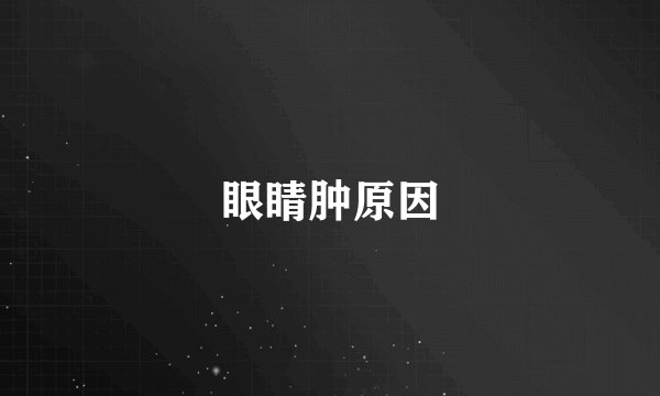 眼睛肿原因