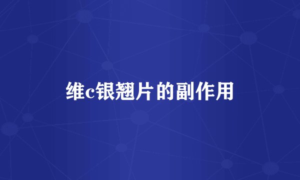 维c银翘片的副作用