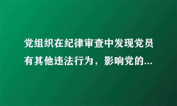 党组织在纪律审查中发现党员有其他违法行为，影响党的形象，损害