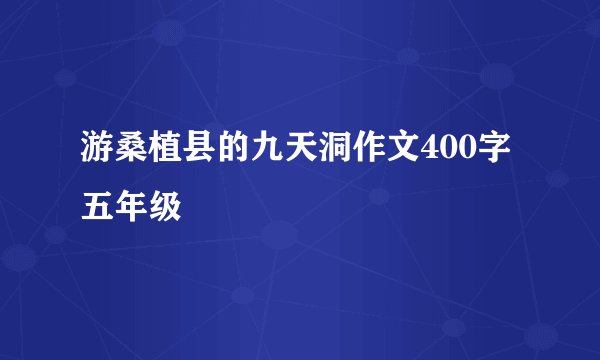 游桑植县的九天洞作文400字五年级
