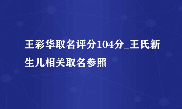 王彩华取名评分104分_王氏新生儿相关取名参照