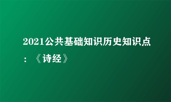 2021公共基础知识历史知识点：《诗经》