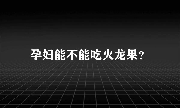 孕妇能不能吃火龙果？