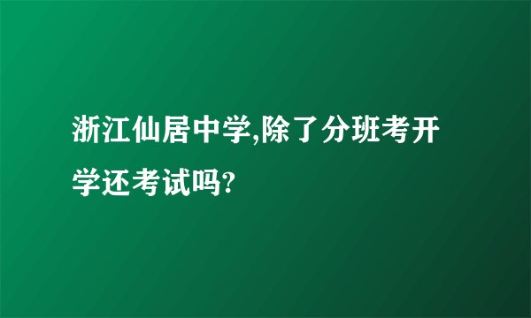 浙江仙居中学,除了分班考开学还考试吗?