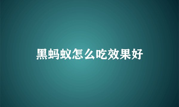 黑蚂蚁怎么吃效果好
