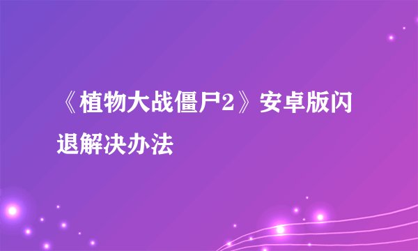 《植物大战僵尸2》安卓版闪退解决办法