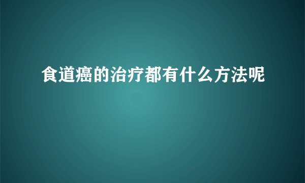 食道癌的治疗都有什么方法呢