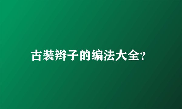 古装辫子的编法大全？