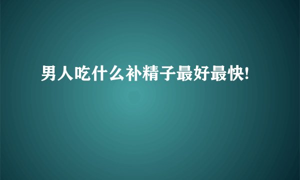 男人吃什么补精子最好最快!