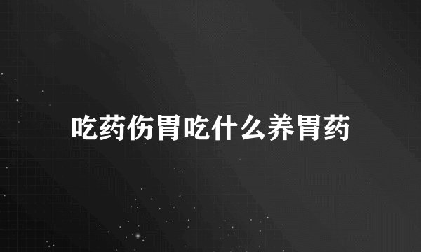 吃药伤胃吃什么养胃药