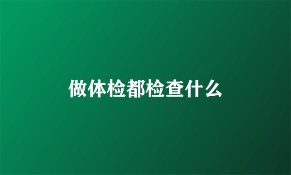 做体检都检查什么