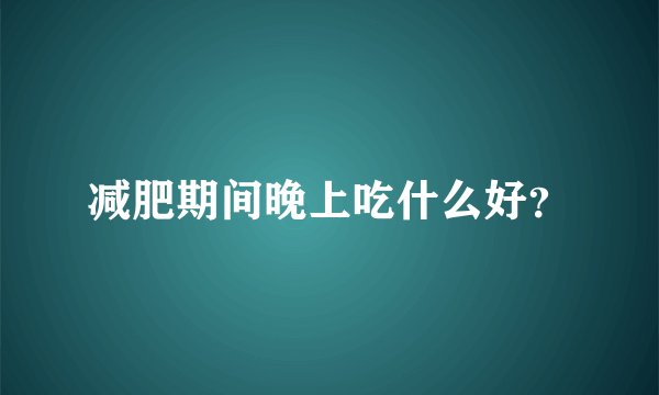 减肥期间晚上吃什么好?