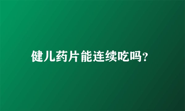 健儿药片能连续吃吗？