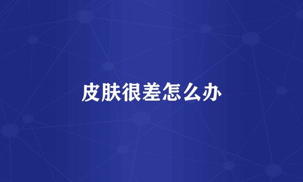 皮肤很差怎么办