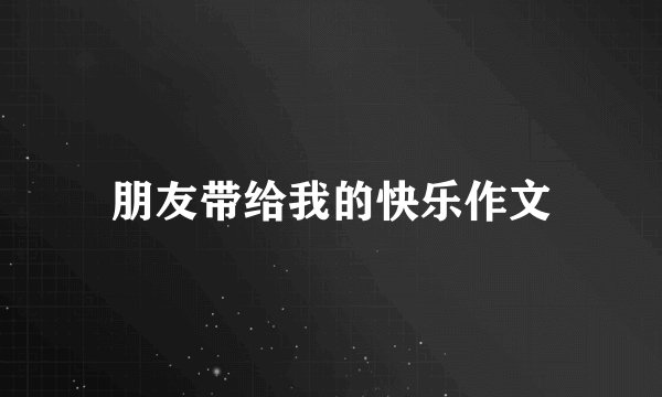 朋友带给我的快乐作文