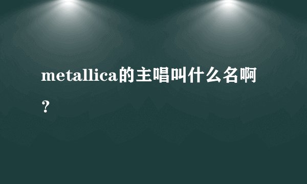 metallica的主唱叫什么名啊？