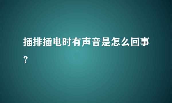 插排插电时有声音是怎么回事？