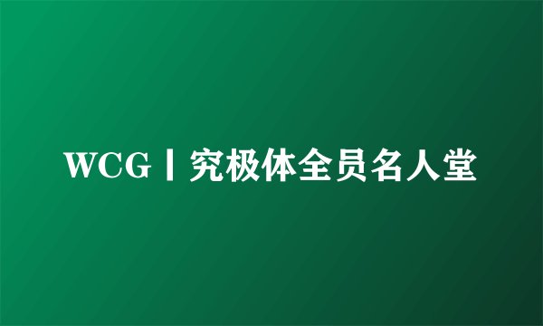WCG丨究极体全员名人堂