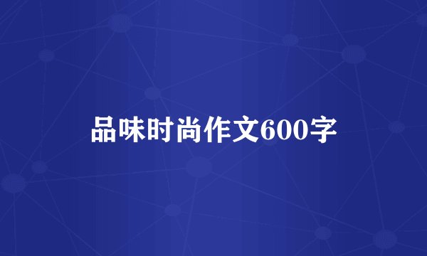 品味时尚作文600字