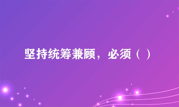 坚持统筹兼顾，必须（）