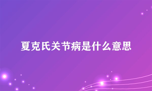 夏克氏关节病是什么意思