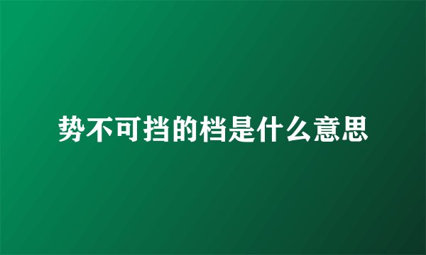 势不可挡的档是什么意思