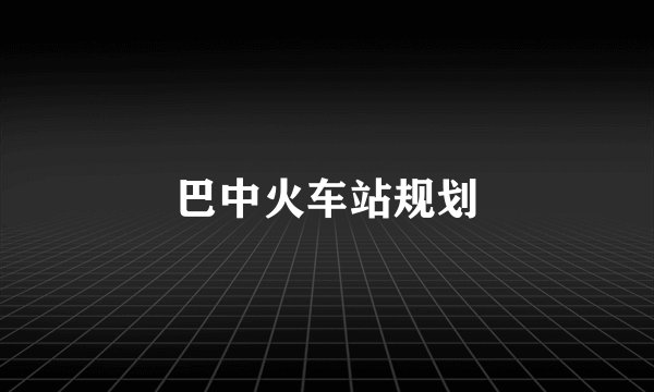 巴中火车站规划