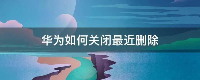 华为如何关闭最近删除