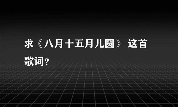 求《八月十五月儿圆》 这首歌词?