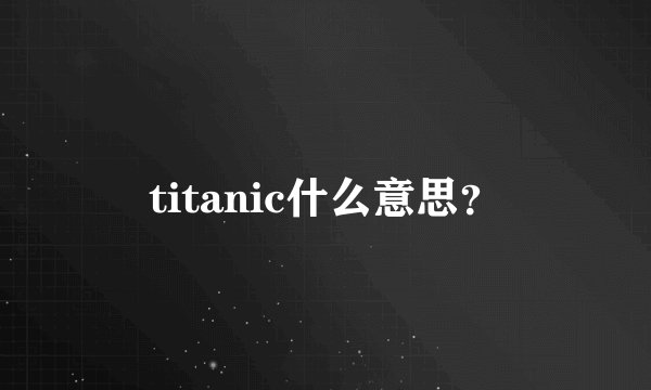 titanic什么意思？