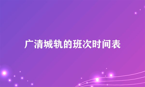 广清城轨的班次时间表