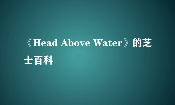 《Head Above Water》的芝士百科